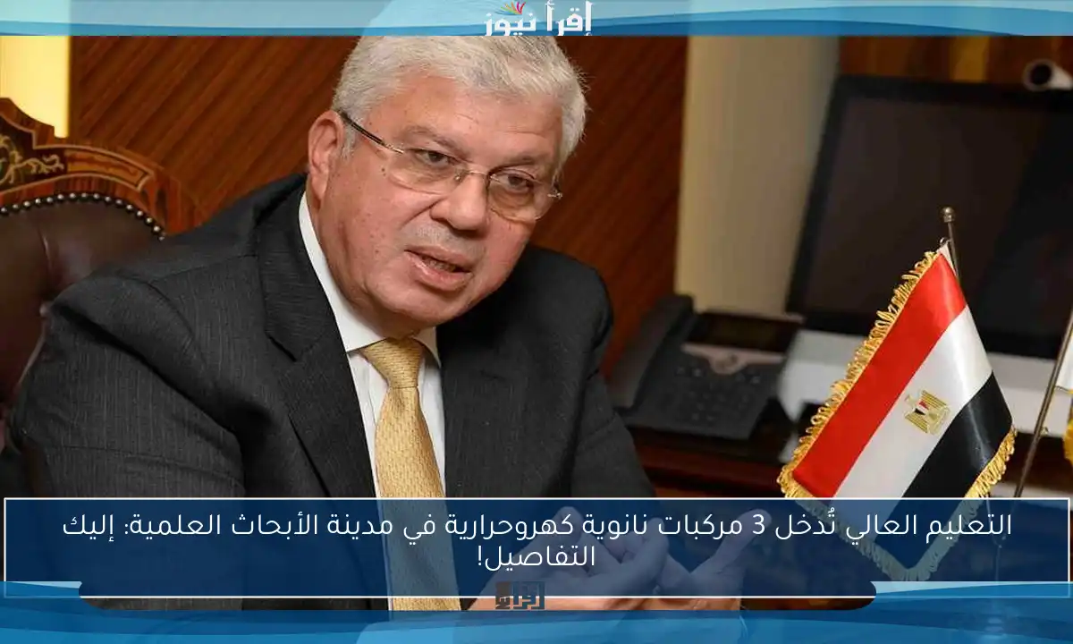 التعليم العالي تُدخل 3 مركبات نانوية كهروحرارية في مدينة الأبحاث العلمية: إليك التفاصيل!