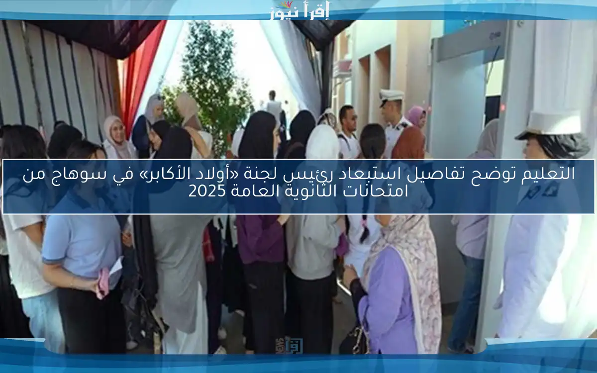 التعليم توضح تفاصيل استبعاد رئيس لجنة «أولاد الأكابر» في سوهاج من امتحانات الثانوية العامة 2025