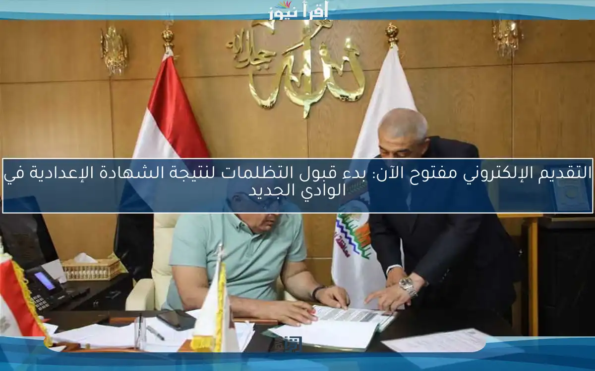 التقديم الإلكتروني مفتوح الآن: بدء قبول التظلمات لنتيجة الشهادة الإعدادية في الوادي الجديد