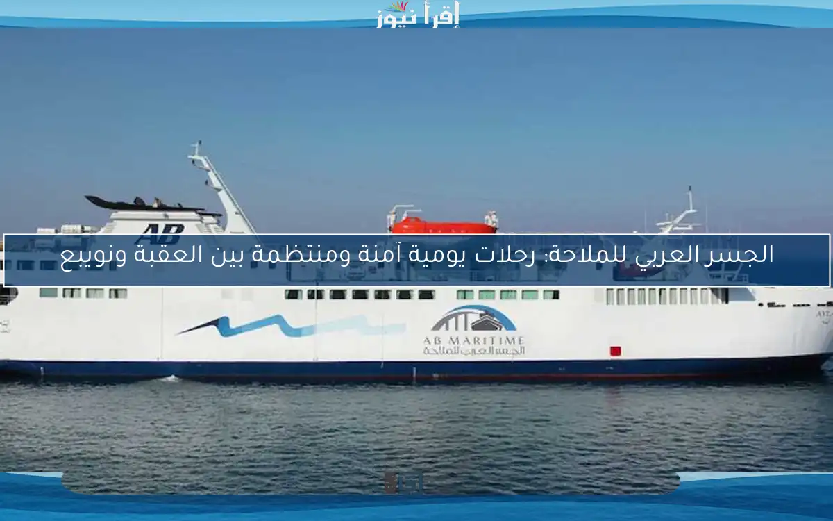 الجسر العربي للملاحة: رحلات يومية آمنة ومنتظمة بين العقبة ونويبع