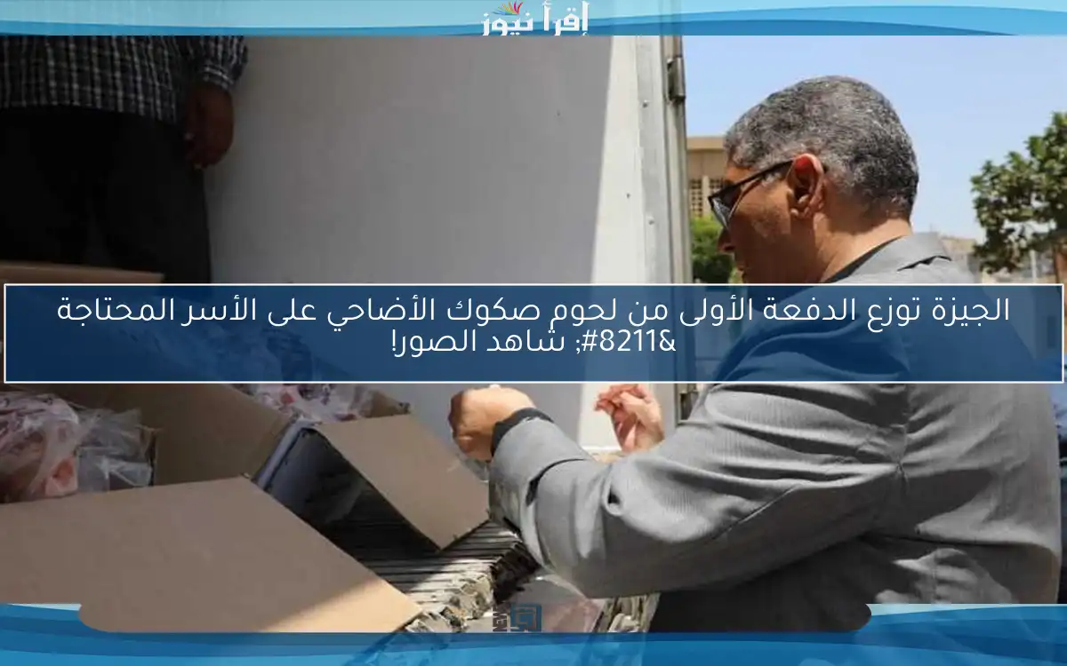 الجيزة توزع الدفعة الأولى من لحوم صكوك الأضاحي على الأسر المحتاجة – شاهد الصور!