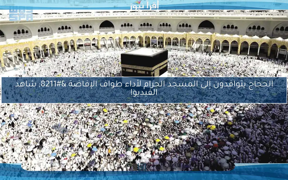 الحجاج يتوافدون إلى المسجد الحرام لأداء طواف الإفاضة – شاهد الفيديو!