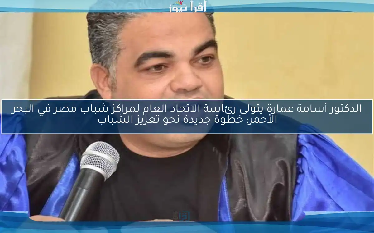 الدكتور أسامة عمارة يتولى رئاسة الاتحاد العام لمراكز شباب مصر في البحر الأحمر: خطوة جديدة نحو تعزيز الشباب