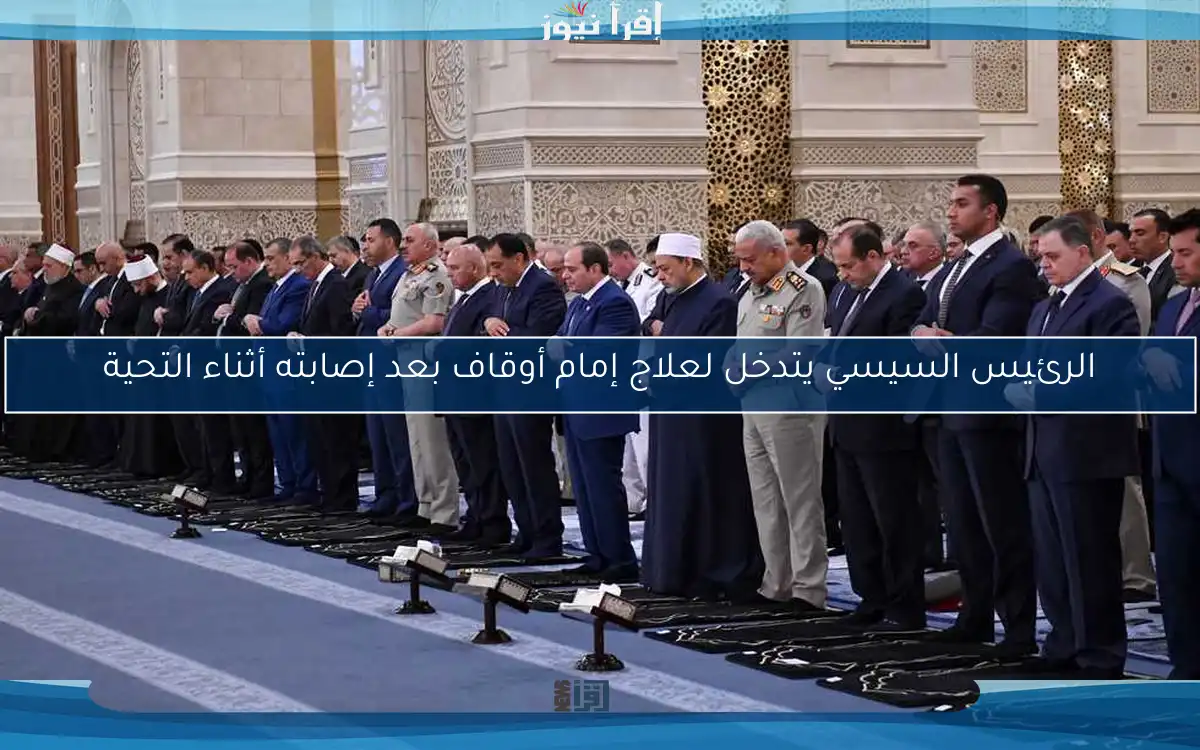 الرئيس السيسي يتدخل لعلاج إمام أوقاف بعد إصابته أثناء التحية