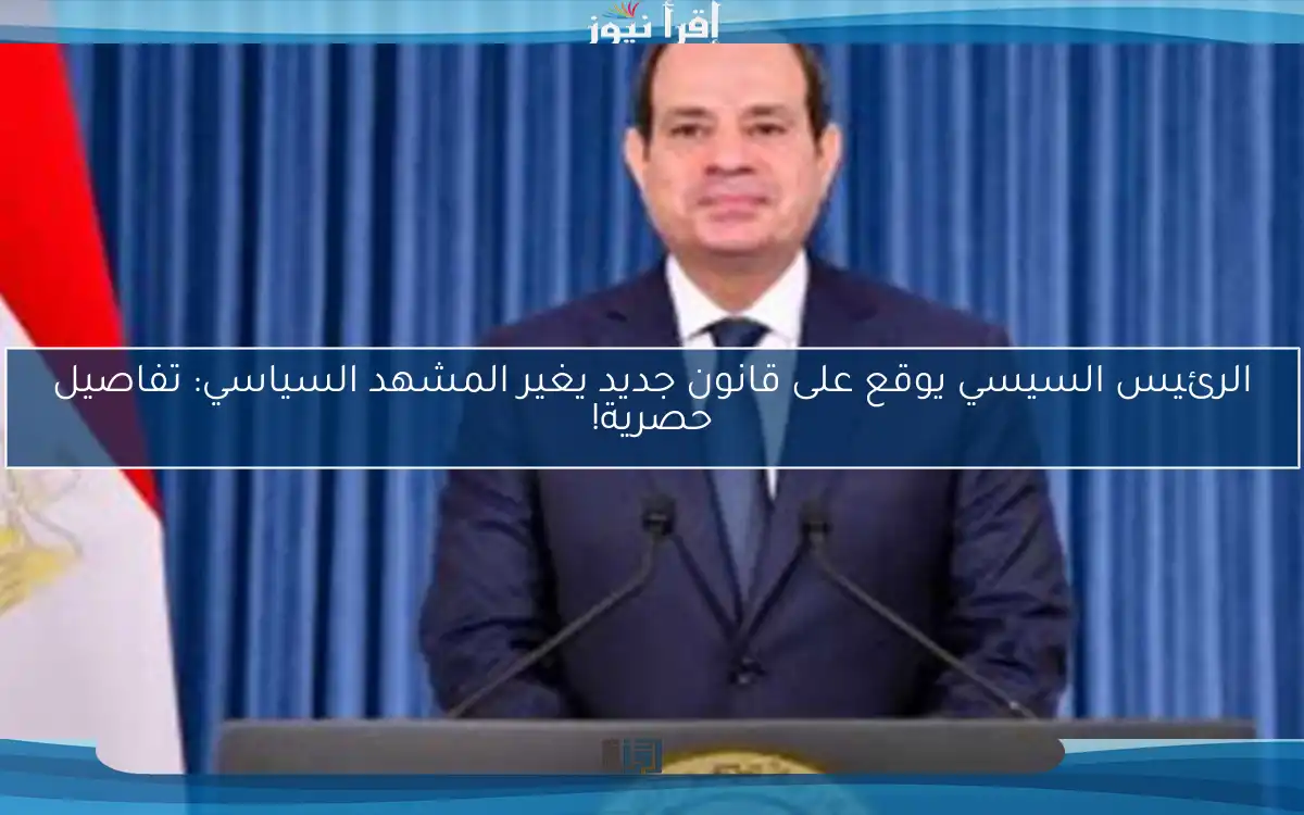 الرئيس السيسي يوقع على قانون جديد يغير المشهد السياسي: تفاصيل حصرية!