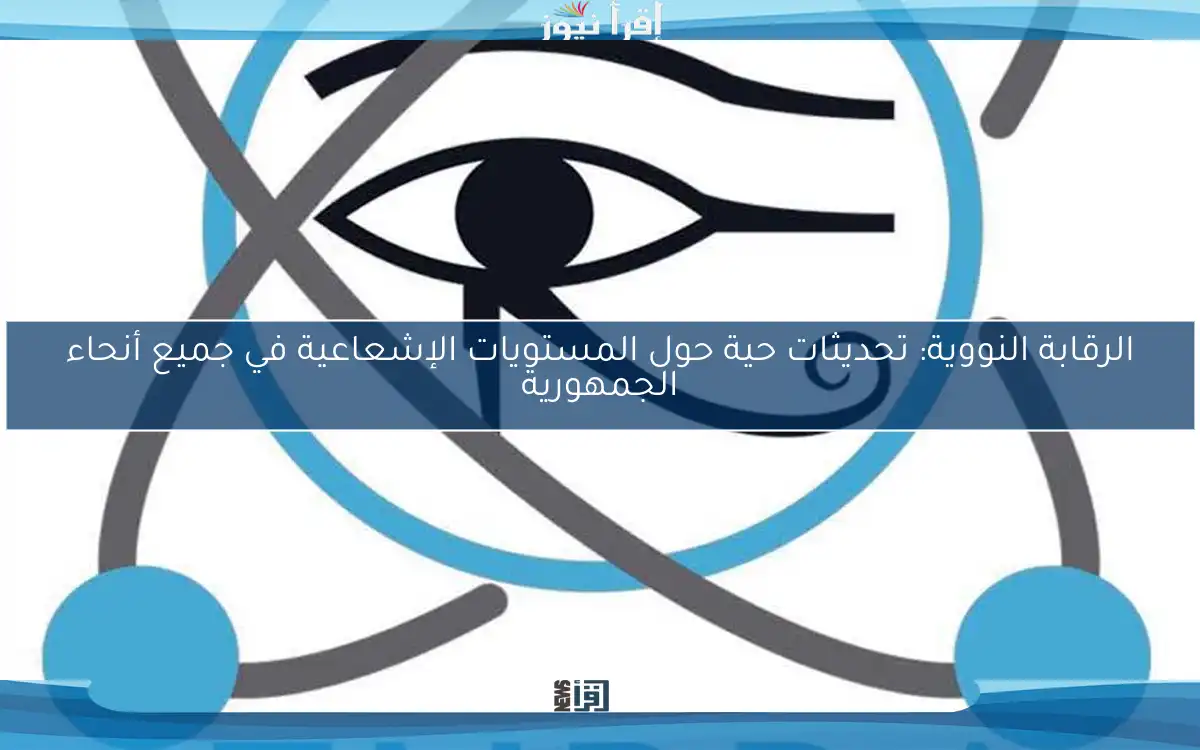 الرقابة النووية: تحديثات حية حول المستويات الإشعاعية في جميع أنحاء الجمهورية