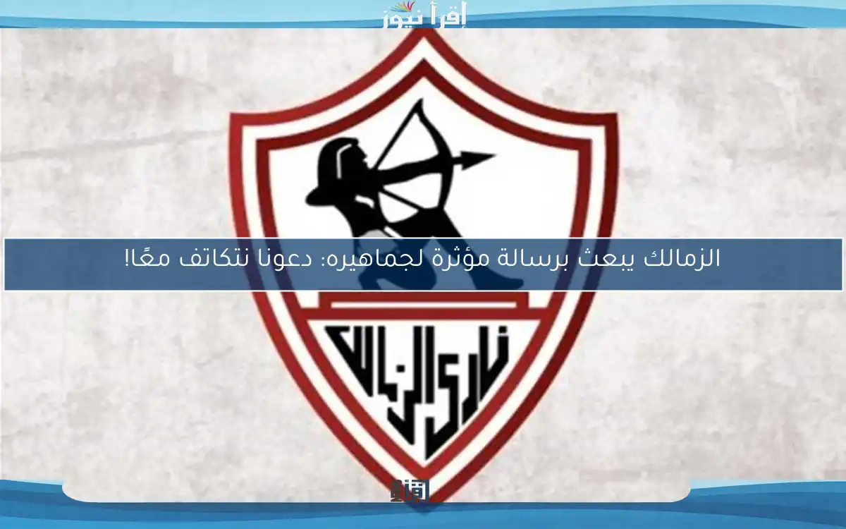 الزمالك يبعث برسالة مؤثرة لجماهيره: دعونا نتكاتف معًا!