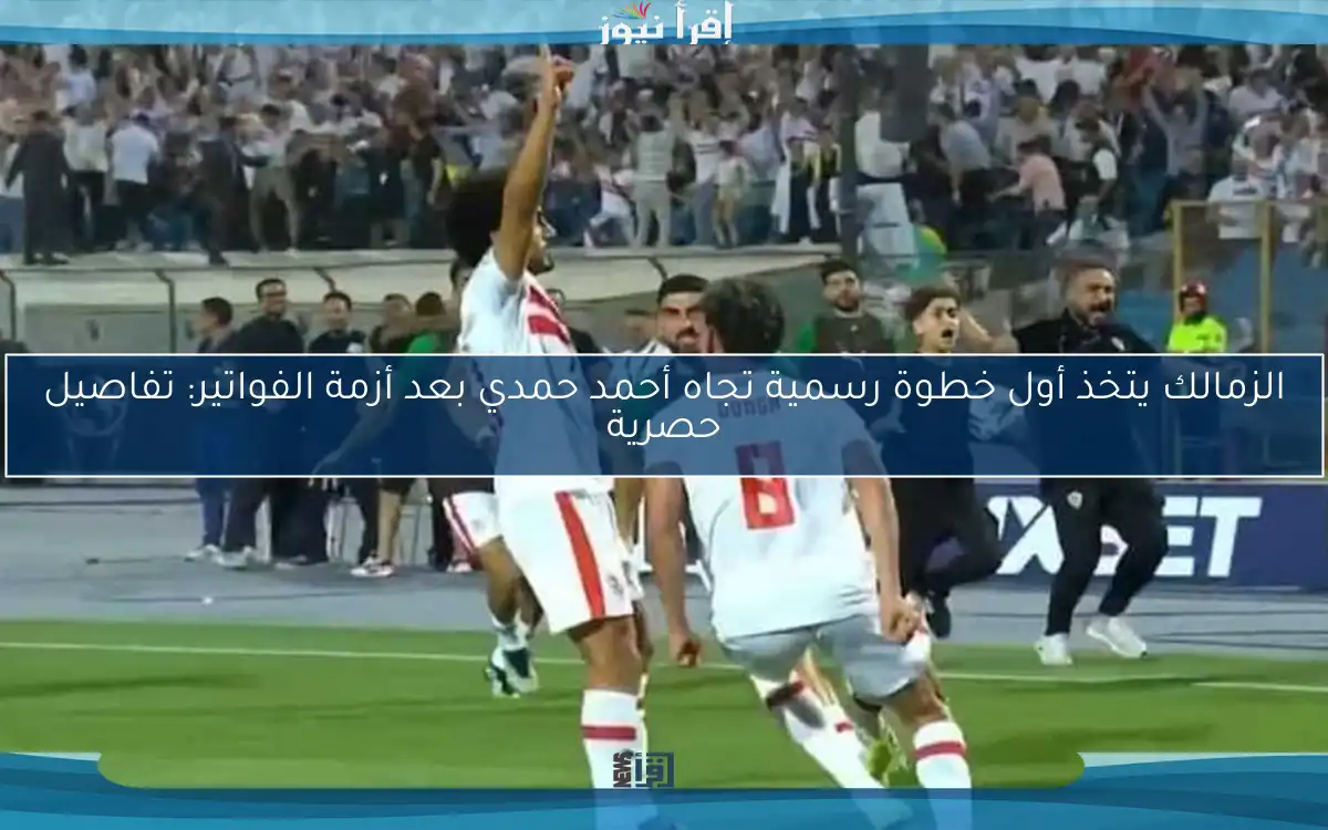 الزمالك يتخذ أول خطوة رسمية تجاه أحمد حمدي بعد أزمة الفواتير: تفاصيل حصرية