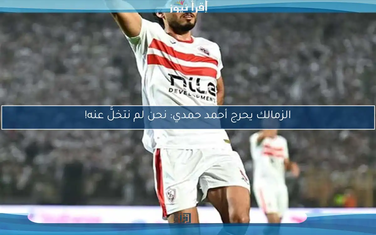 الزمالك يحرج أحمد حمدي: نحن لم نتخلَّ عنه!