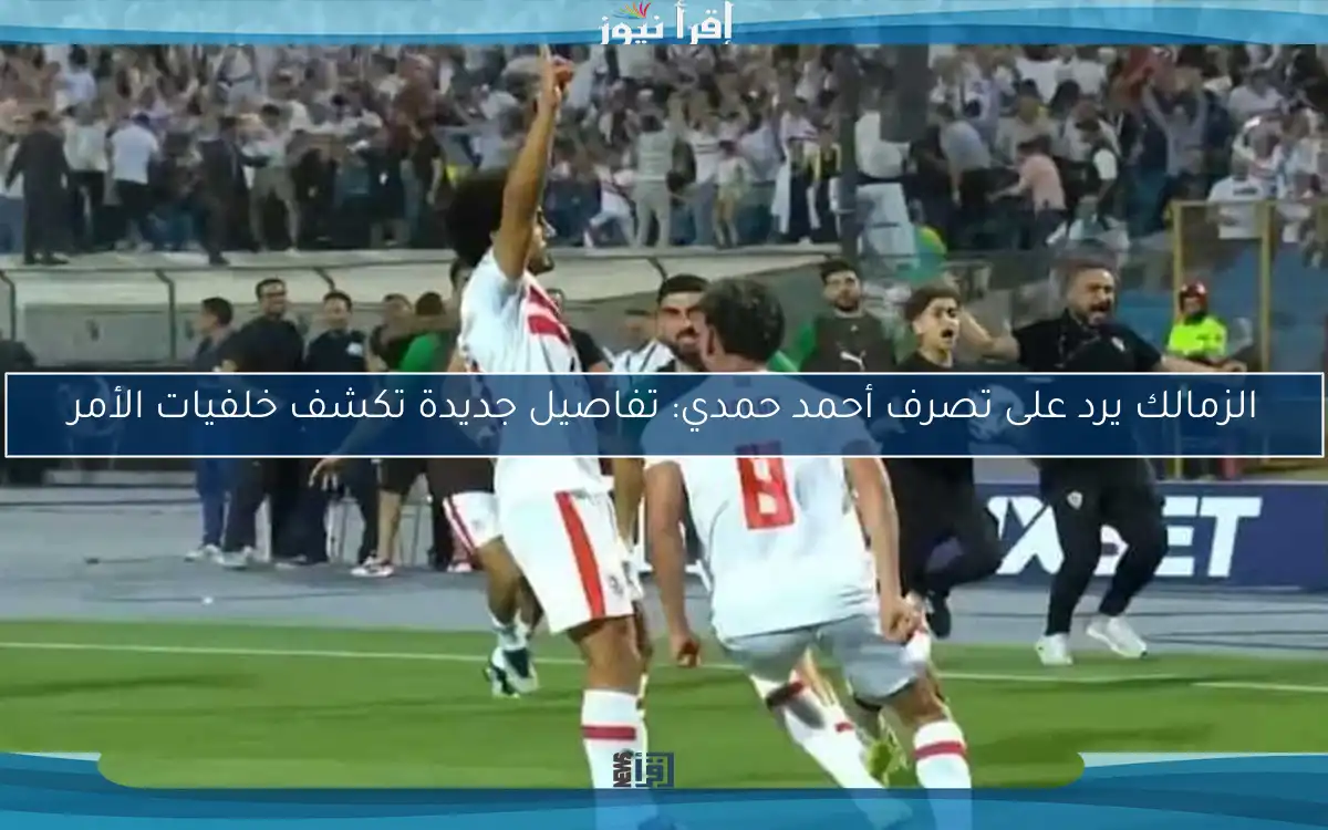 الزمالك يرد على تصرف أحمد حمدي: تفاصيل جديدة تكشف خلفيات الأمر