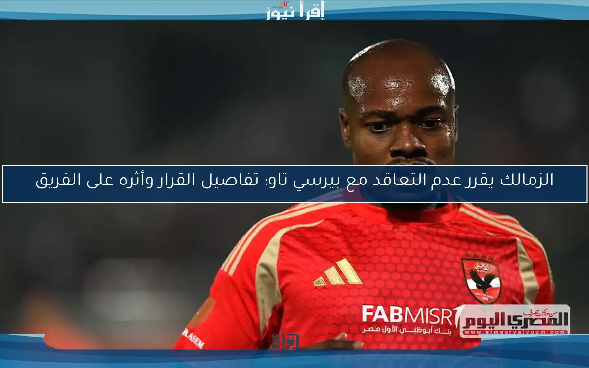 الزمالك يقرر عدم التعاقد مع بيرسي تاو: تفاصيل القرار وأثره على الفريق