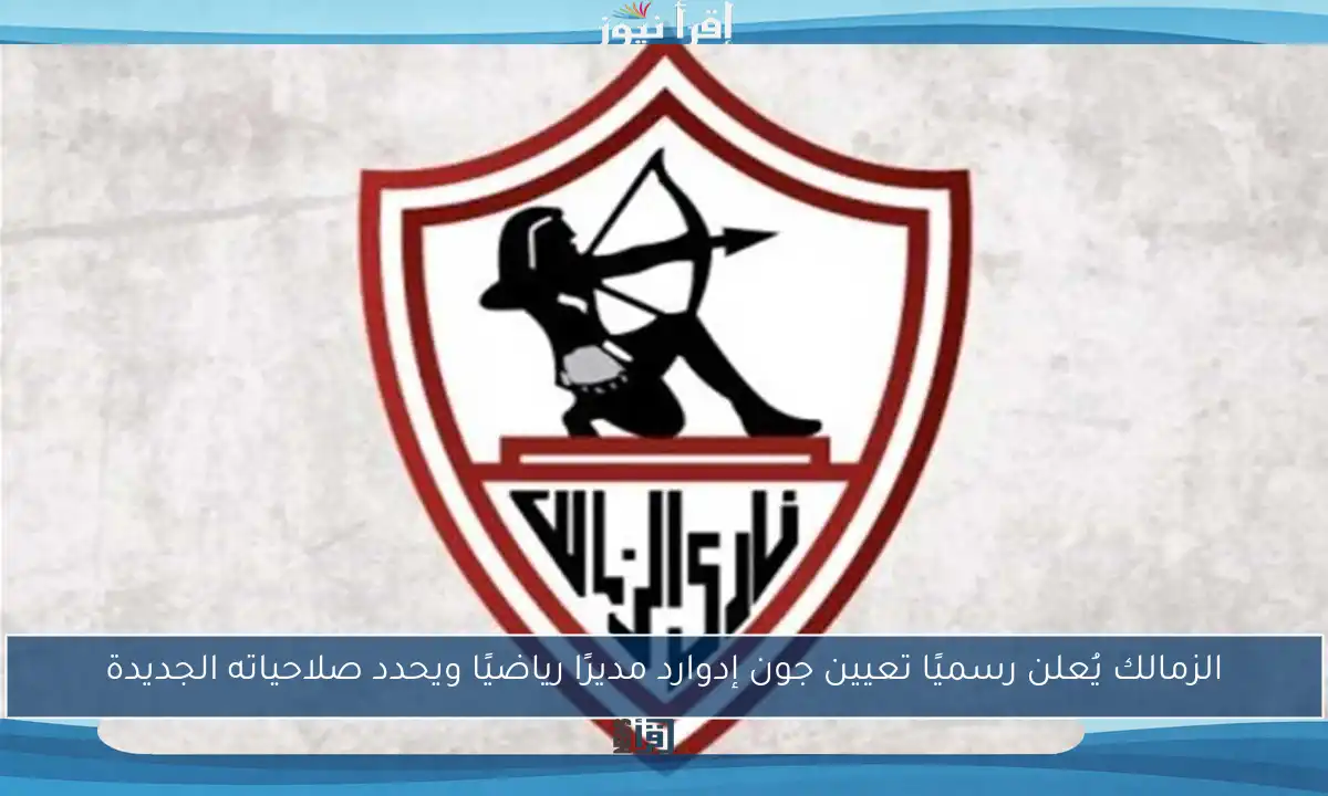 الزمالك يُعلن رسميًا تعيين جون إدوارد مديرًا رياضيًا ويحدد صلاحياته الجديدة