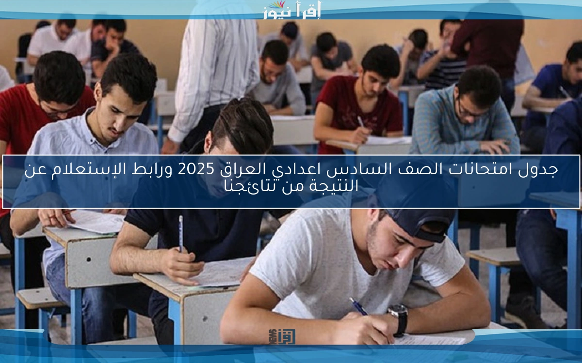 جدول امتحانات الصف السادس اعدادي العراق 2025 ورابط الإستعلام عن النتيجة من نتائجنا
