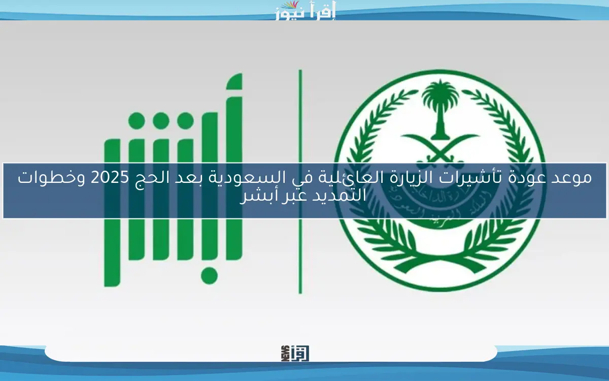 موعد عودة تأشيرات الزيارة العائلية في السعودية بعد الحج 2025 وخطوات التمديد عبر أبشر