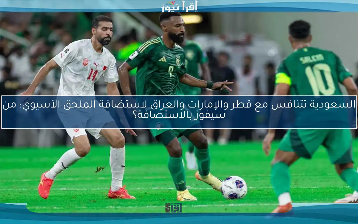 السعودية تتنافس مع قطر والإمارات والعراق لاستضافة الملحق الآسيوي: من سيفوز بالاستضافة؟