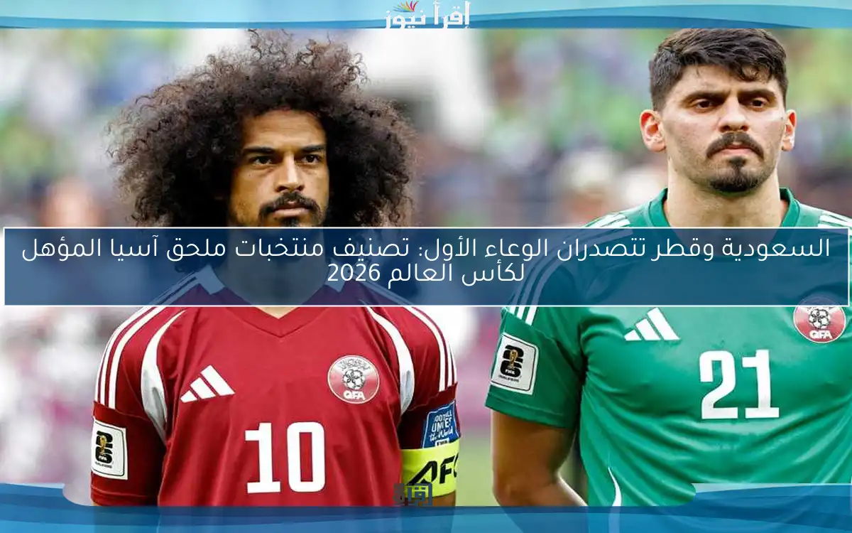 السعودية وقطر تتصدران الوعاء الأول: تصنيف منتخبات ملحق آسيا المؤهل لكأس العالم 2026