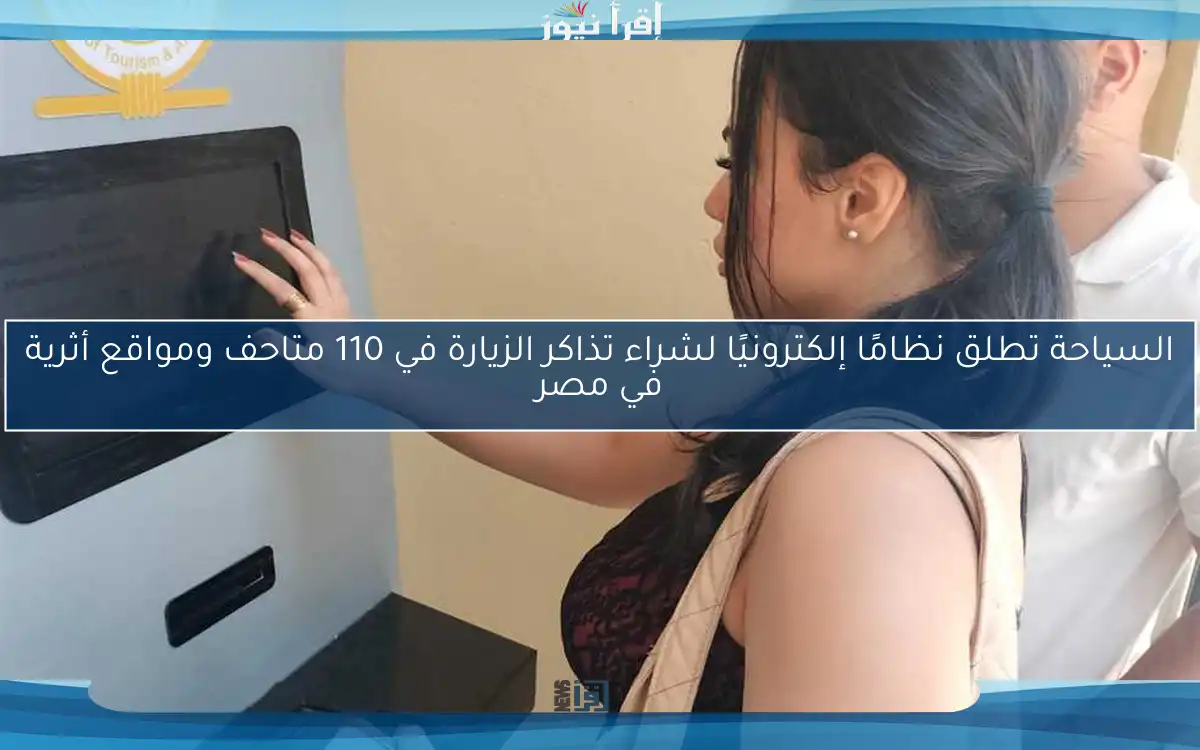 السياحة تطلق نظامًا إلكترونيًا لشراء تذاكر الزيارة في 110 متاحف ومواقع أثرية في مصر