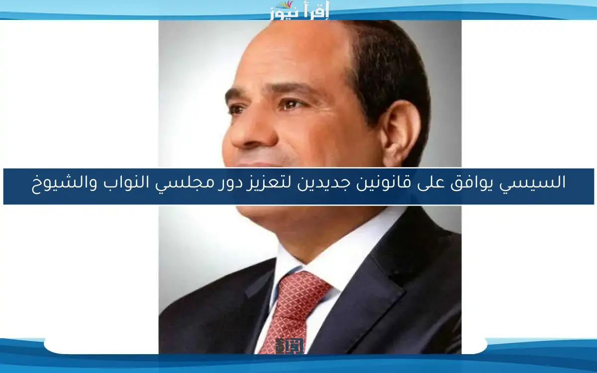 السيسي يوافق على قانونين جديدين لتعزيز دور مجلسي النواب والشيوخ