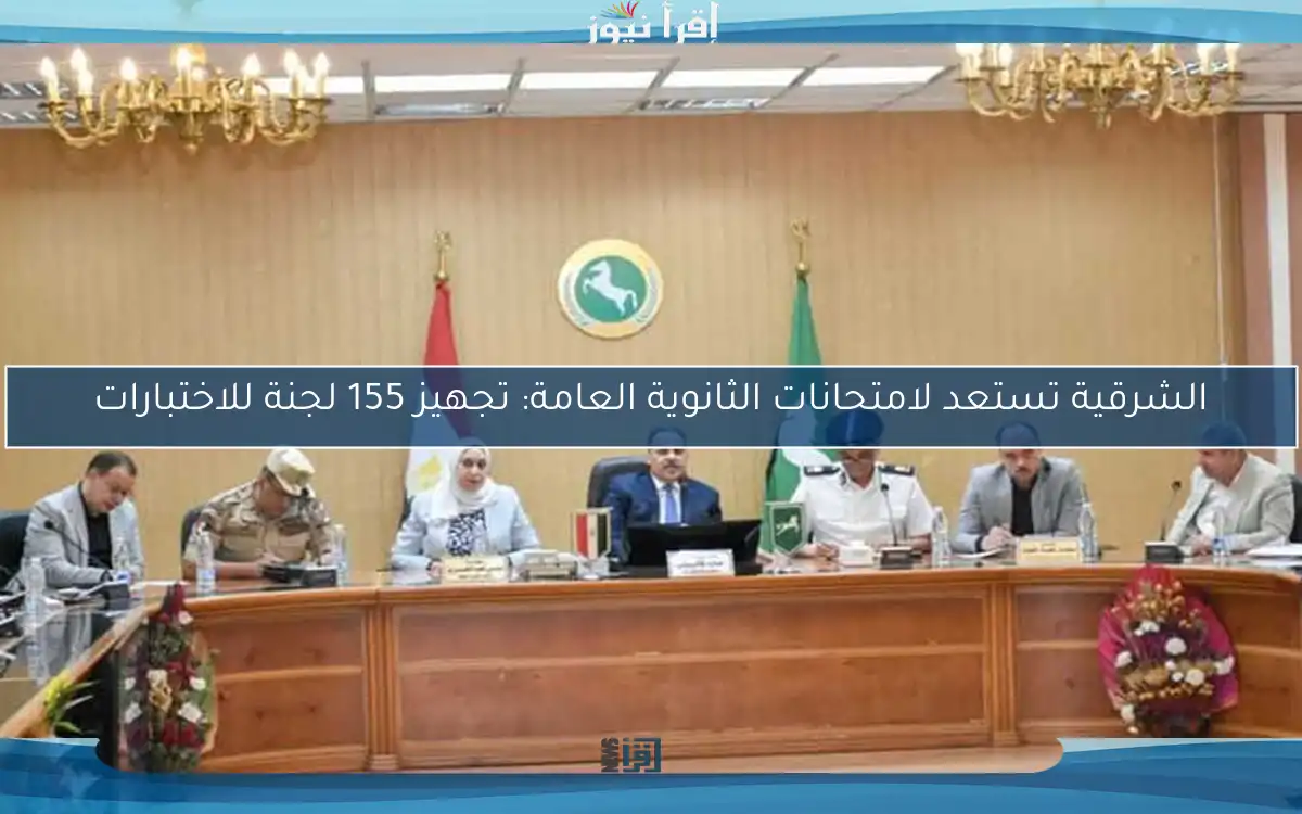 الشرقية تستعد لامتحانات الثانوية العامة: تجهيز 155 لجنة للاختبارات