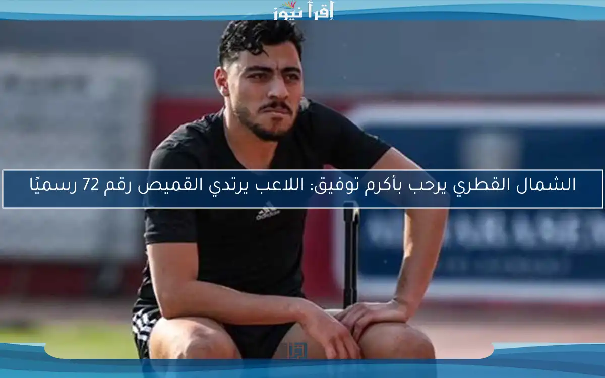 الشمال القطري يرحب بأكرم توفيق: اللاعب يرتدي القميص رقم 72 رسميًا