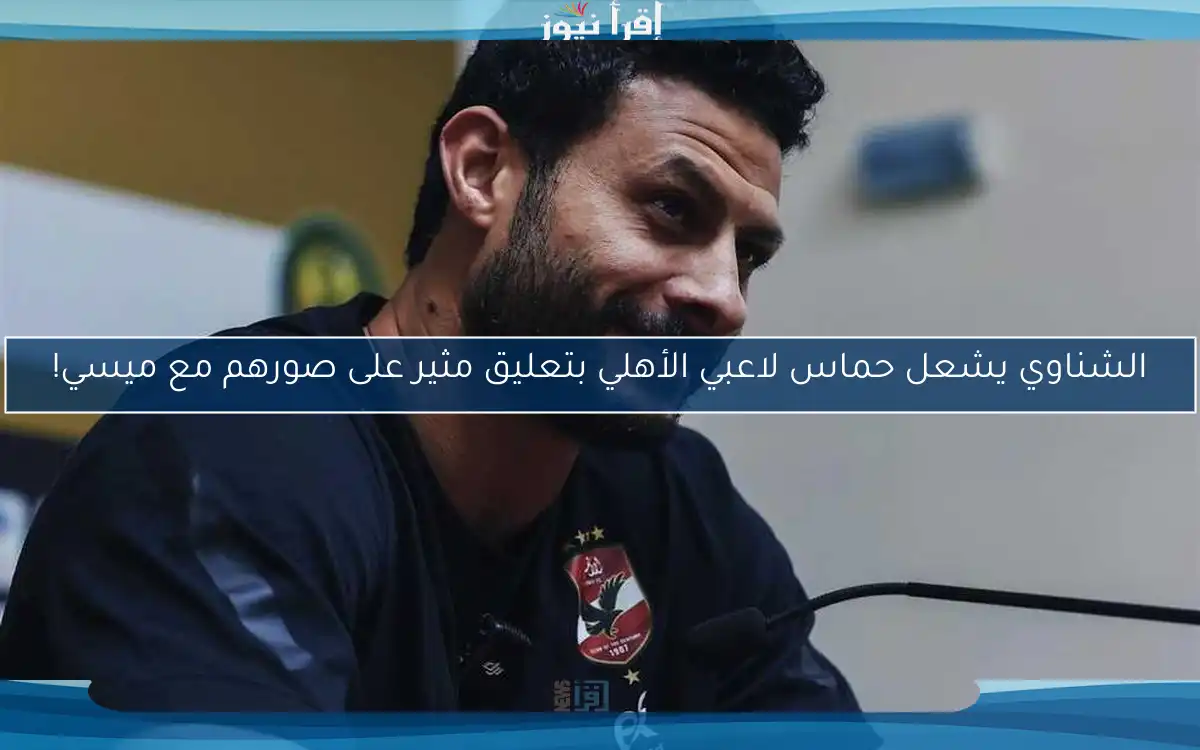 الشناوي يشعل حماس لاعبي الأهلي بتعليق مثير على صورهم مع ميسي!