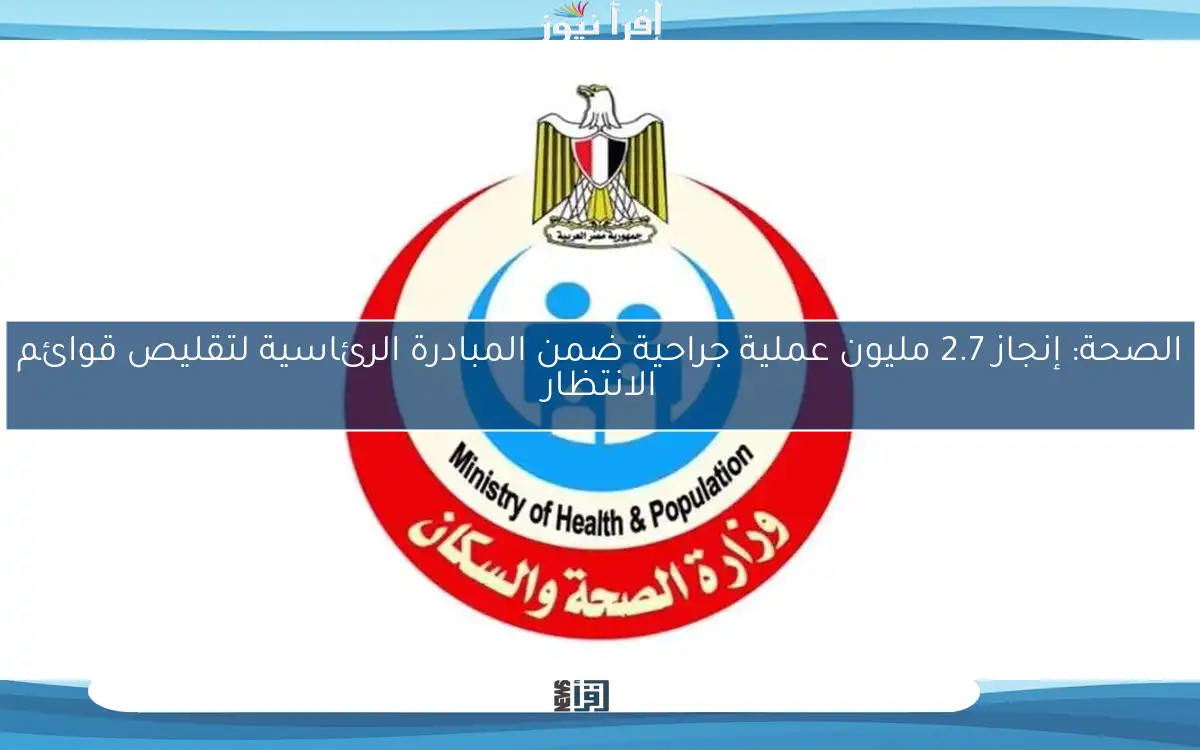 الصحة: إنجاز 2.7 مليون عملية جراحية ضمن المبادرة الرئاسية لتقليص قوائم الانتظار
