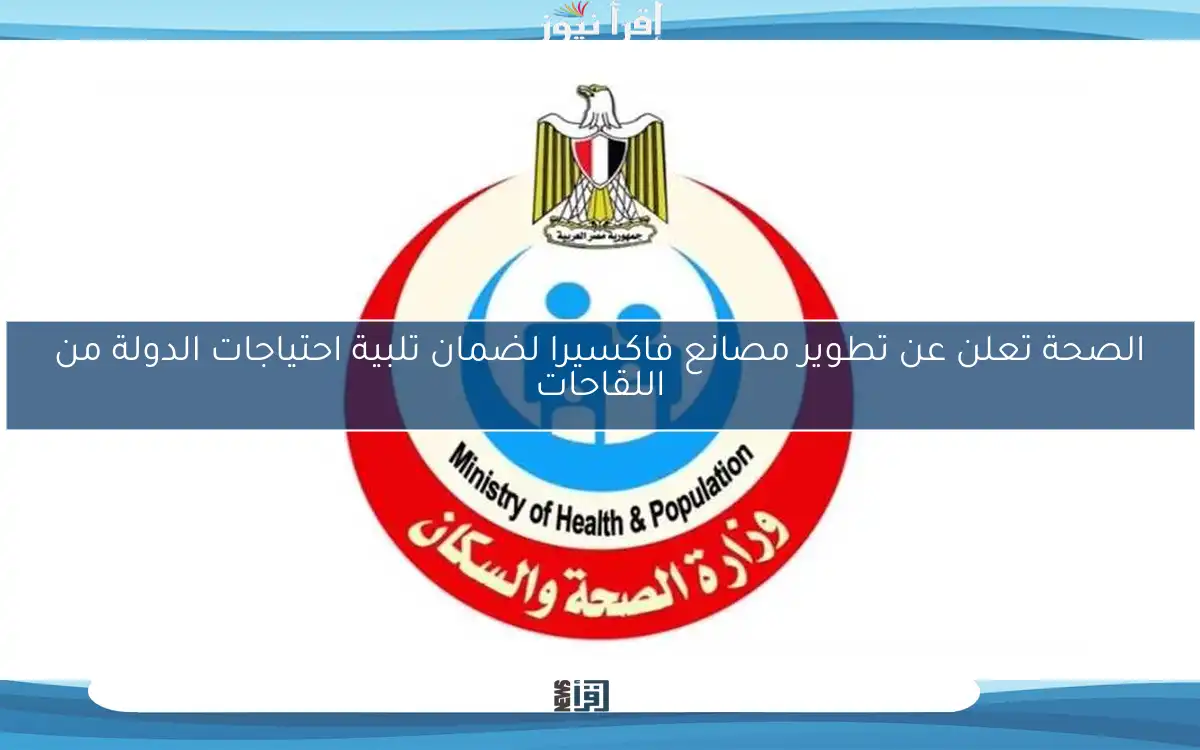 الصحة تعلن عن تطوير مصانع فاكسيرا لضمان تلبية احتياجات الدولة من اللقاحات