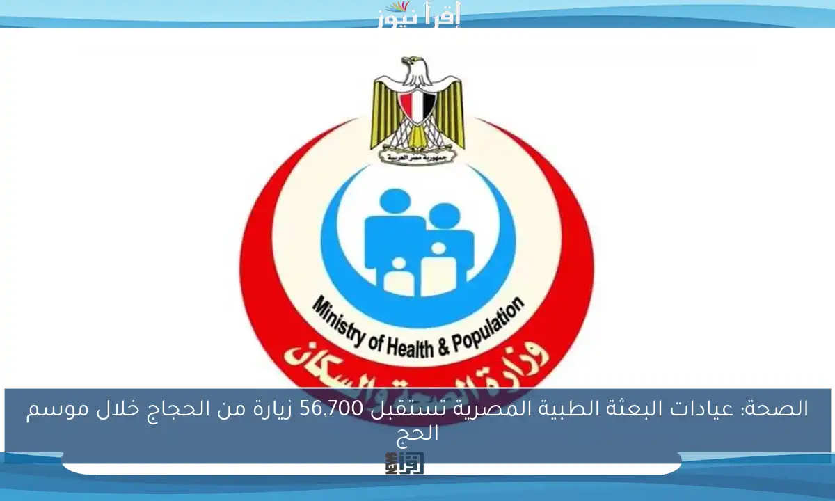 الصحة: عيادات البعثة الطبية المصرية تستقبل 56,700 زيارة من الحجاج خلال موسم الحج