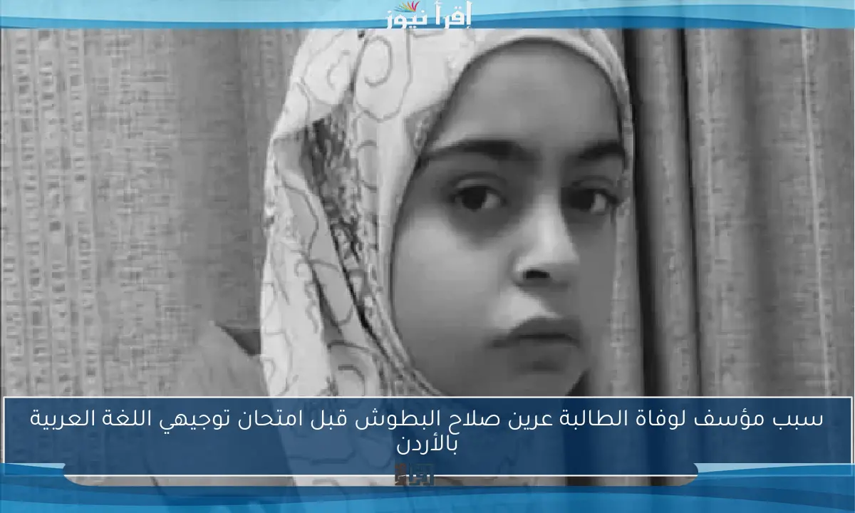 سبب مؤسف لوفاة الطالبة عرين صلاح البطوش قبل امتحان توجيهي اللغة العربية بالأردن