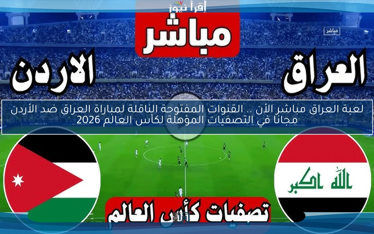 لعبة العراق مباشر الأن .. القنوات المفتوحة الناقلة لمباراة العراق ضد الأردن اليوم مجانا في التصفيات المؤهلة لكأس العالم 2026