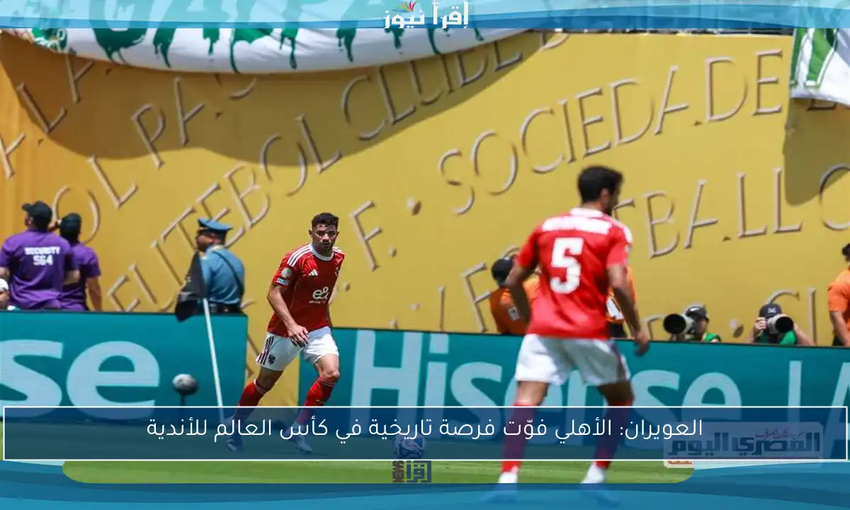 العويران: الأهلي فوّت فرصة تاريخية في كأس العالم للأندية