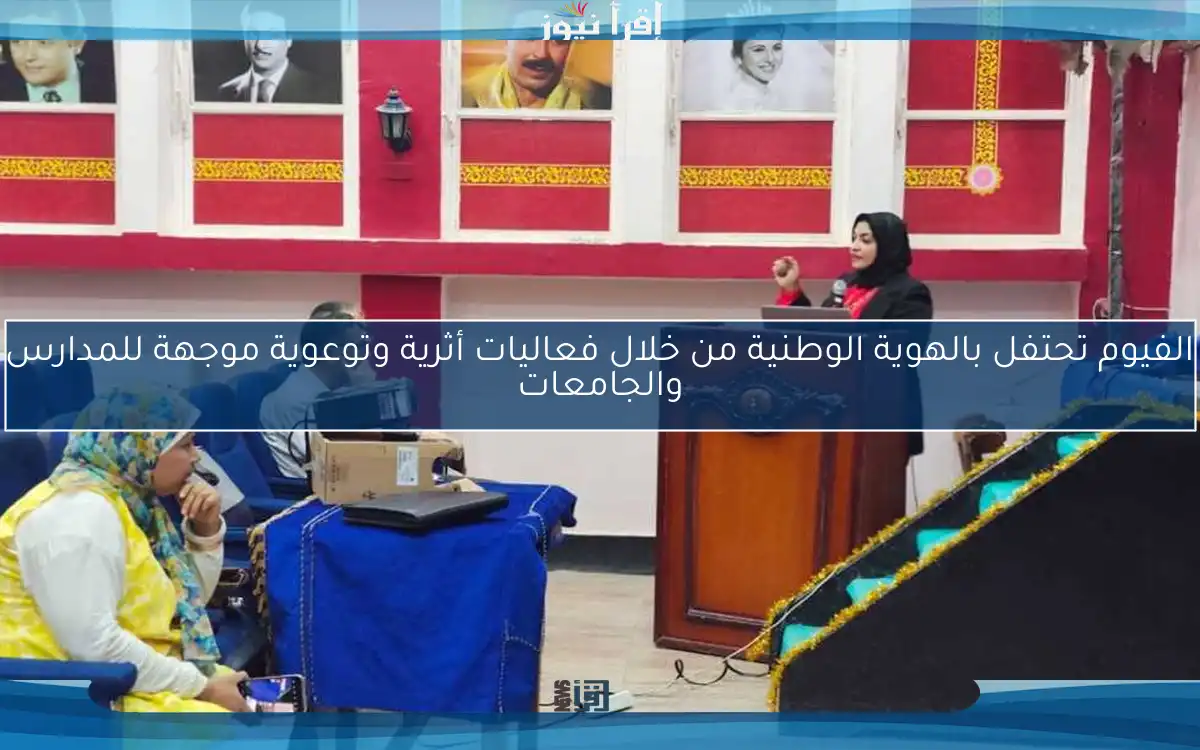 الفيوم تحتفل بالهوية الوطنية من خلال فعاليات أثرية وتوعوية موجهة للمدارس والجامعات