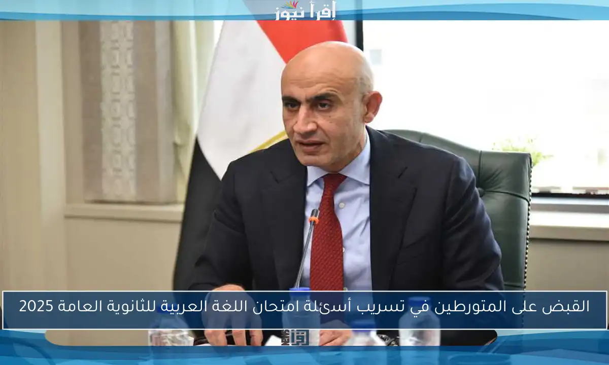 القبض على المتورطين في تسريب أسئلة امتحان اللغة العربية للثانوية العامة 2025