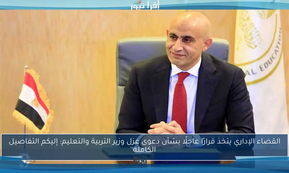 القضاء الإداري يتخذ قرارًا عاجلًا بشأن دعوى عزل وزير التربية والتعليم: إليكم التفاصيل الكاملة