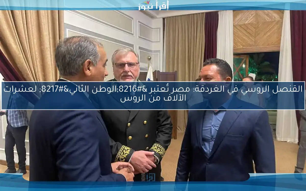 القنصل الروسي في الغردقة: مصر تُعتبر ‘الوطن الثاني’ لعشرات الآلاف من الروس