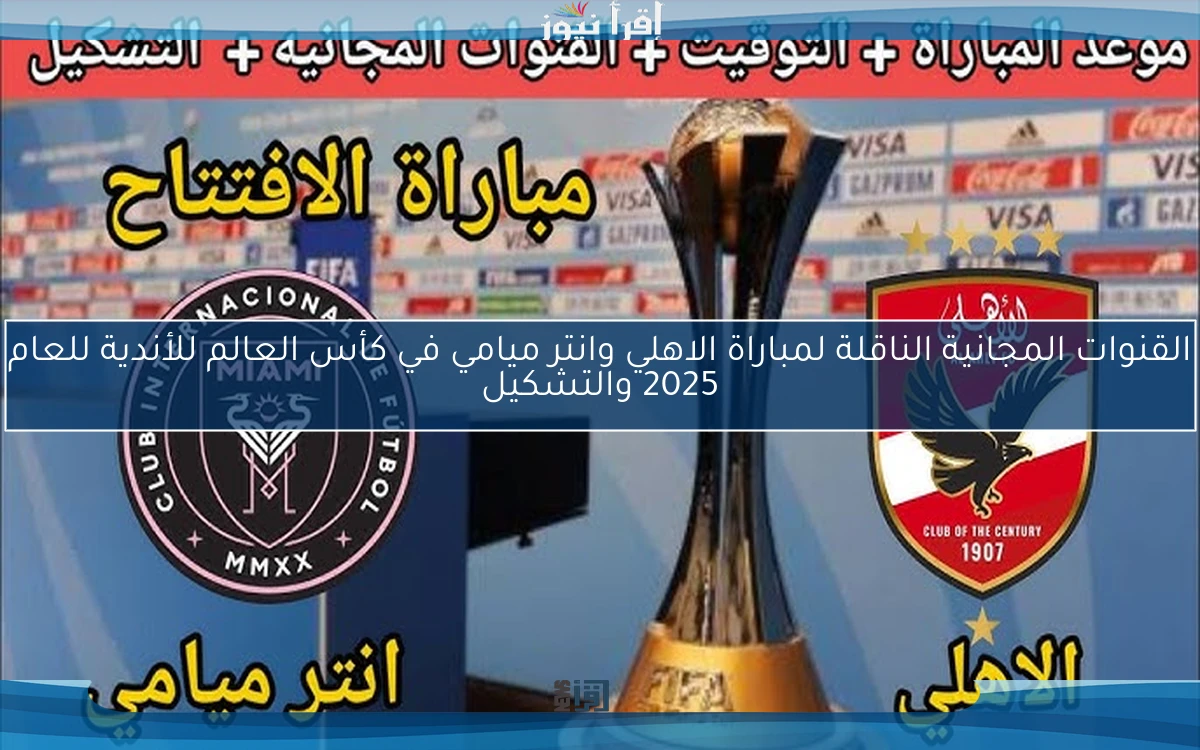 القنوات المجانية الناقلة لمباراة الاهلي وانتر ميامي في كأس العالم للأندية للعام 2025 والتشكيل