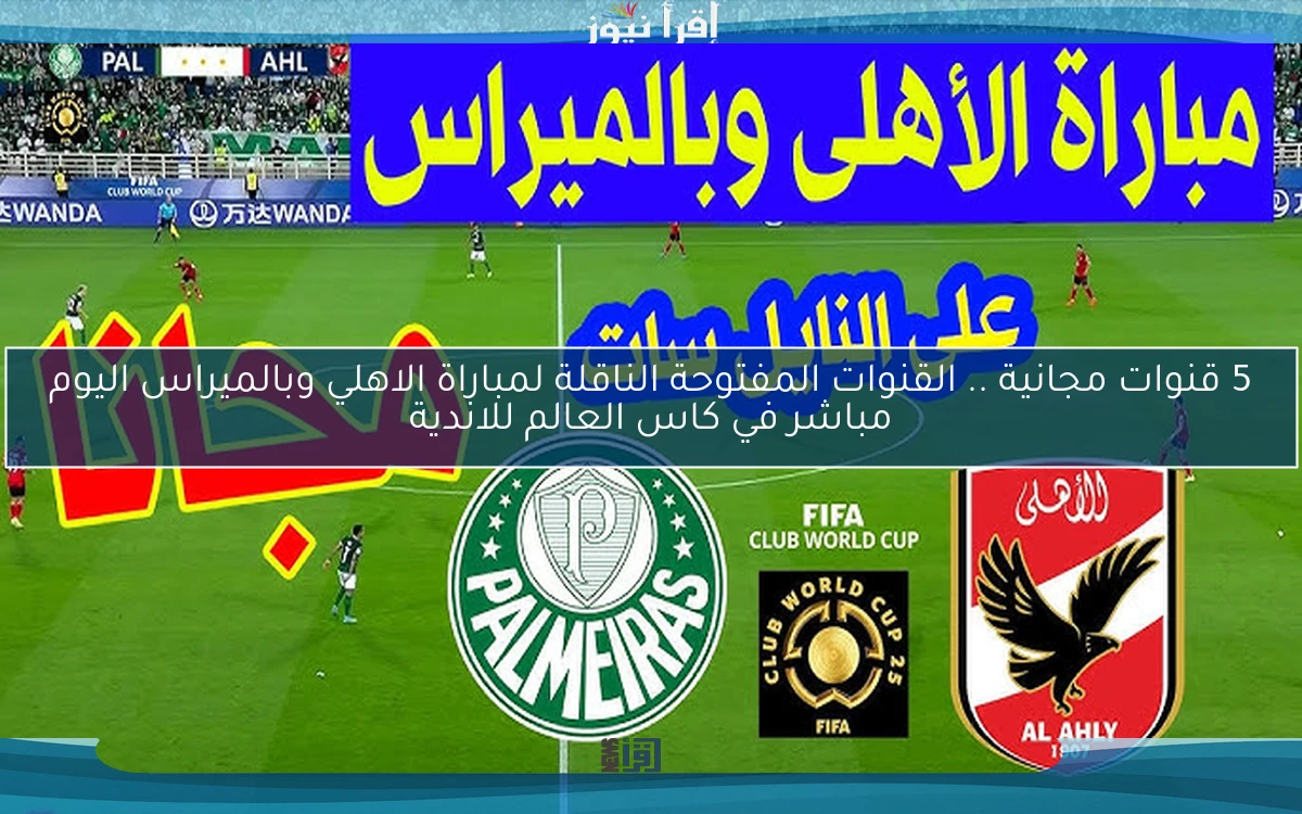 5 قنوات مجانية .. القنوات المفتوحة الناقلة لمباراة الاهلي وبالميراس اليوم مباشر في كاس العالم للاندية