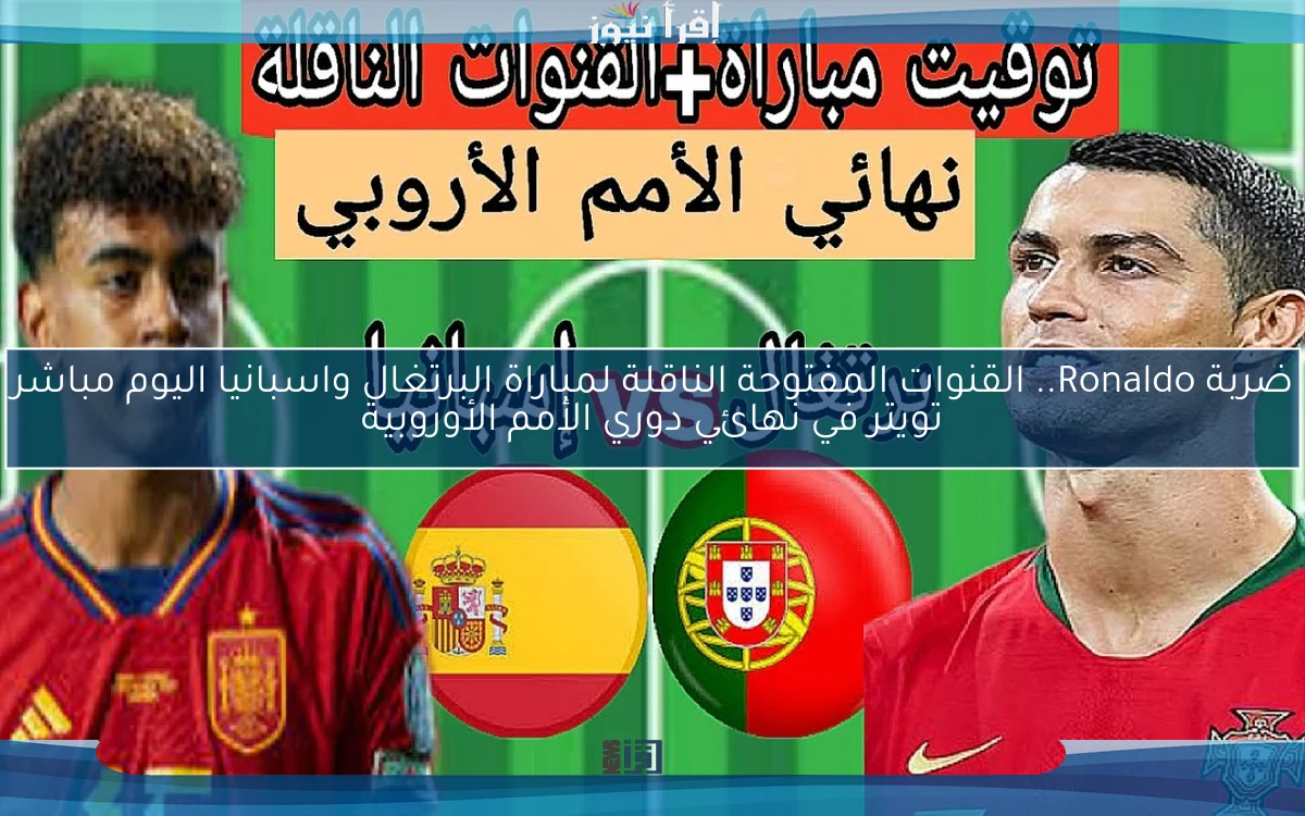 ضربة Ronaldo.. القنوات المفتوحة الناقلة لمباراة البرتغال واسبانيا اليوم مباشر تويتر في نهائي دوري الأمم الأوروبية