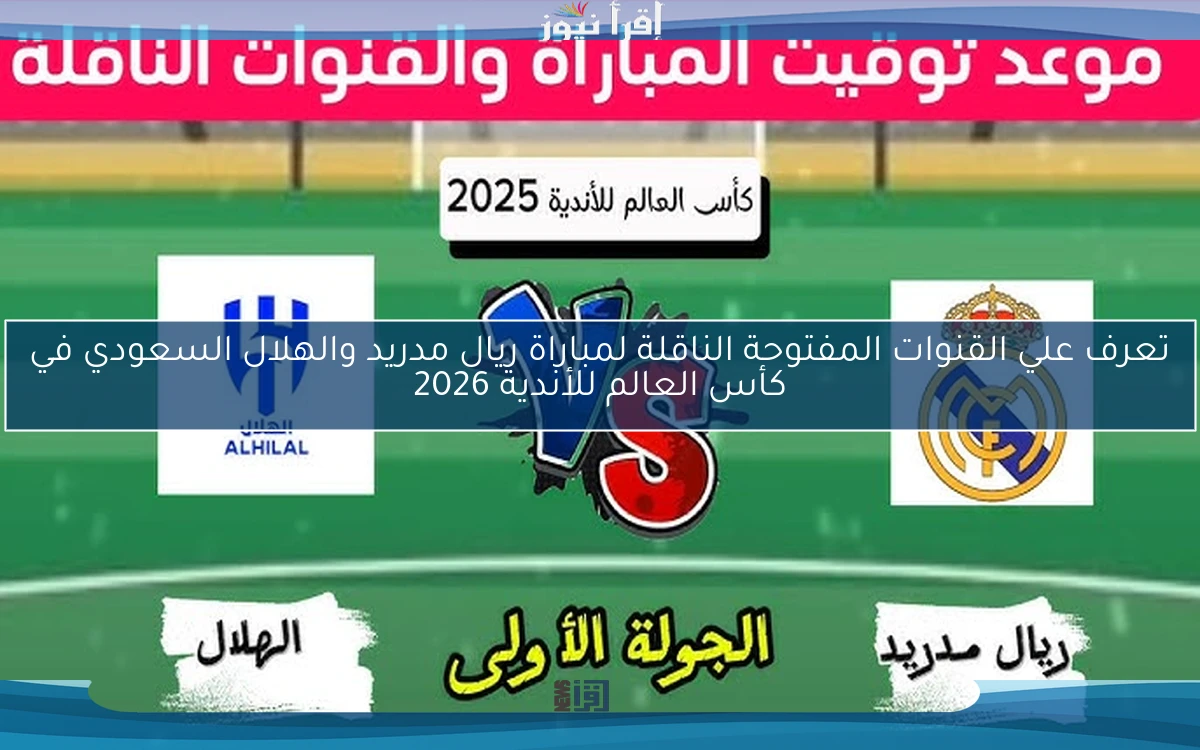 تعرف علي القنوات المفتوحة الناقلة لمباراة ريال مدريد والهلال السعودي في كأس العالم للأندية 2026