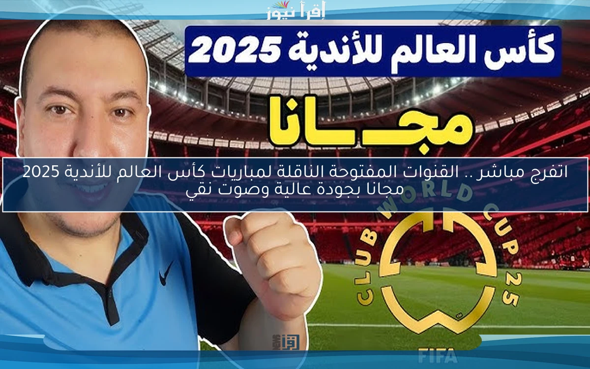 اتفرج مباشر .. القنوات المفتوحة الناقلة لمباريات كأس العالم للأندية 2025 مجانا بجودة عالية وصوت نقي