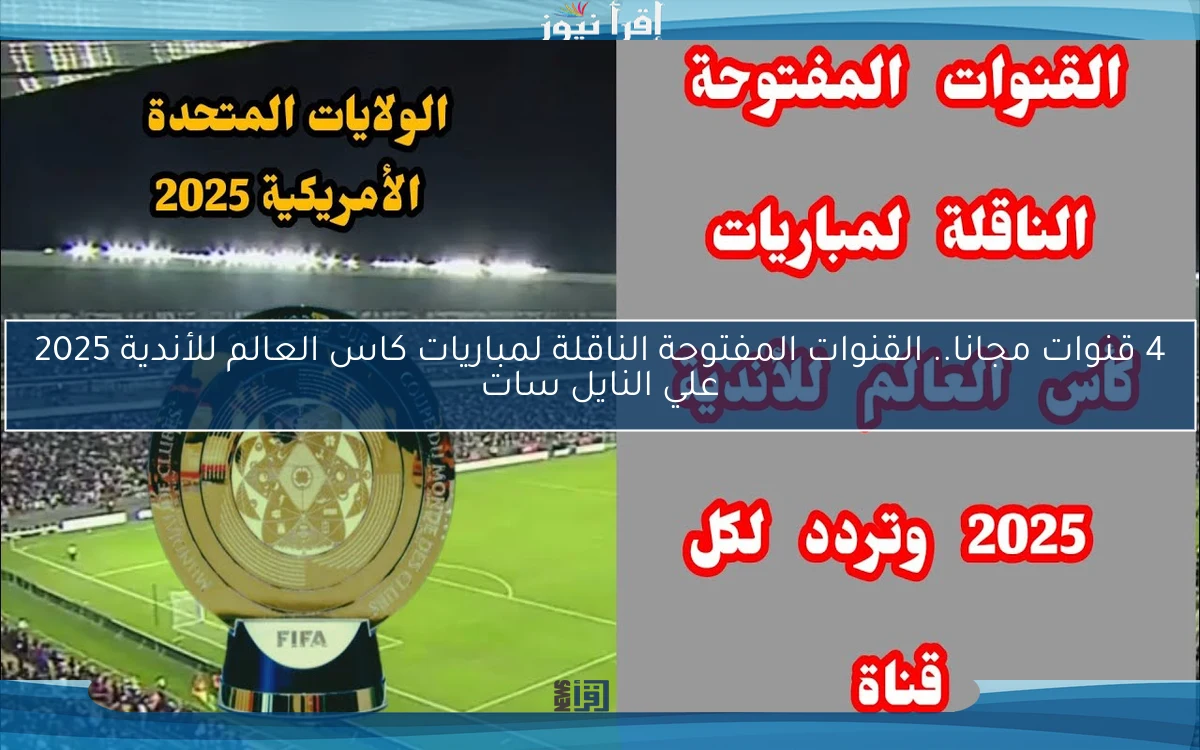 4 قنوات مجانا.. القنوات المفتوحة الناقلة لمباريات كاس العالم للأندية 2025 علي النايل سات