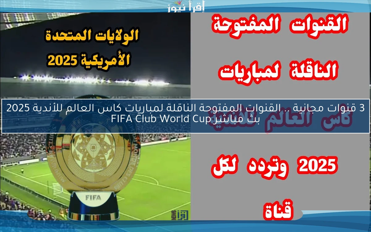3 قنوات مجانية Now .. القنوات المفتوحة الناقلة لمباريات كاس العالم للأندية 2025 بث مباشر FIFA Club World Cup