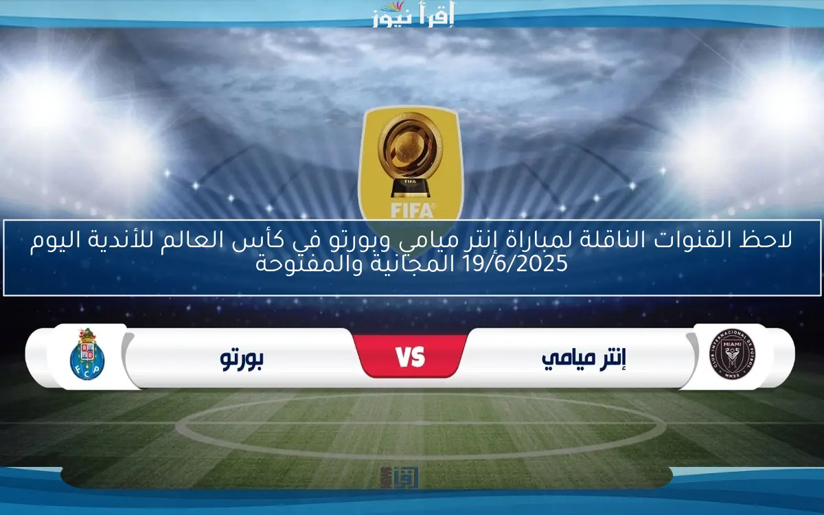 لاحظ القنوات الناقلة لمباراة إنتر ميامي وبورتو في كأس العالم للأندية اليوم 19/6/2025 المجانية والمفتوحة