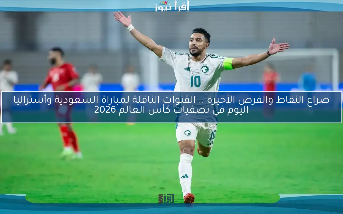 صراع النقاط والفرص الأخيرة .. القنوات الناقلة لمباراة السعودية وأستراليا اليوم في تصفيات كأس العالم 2026