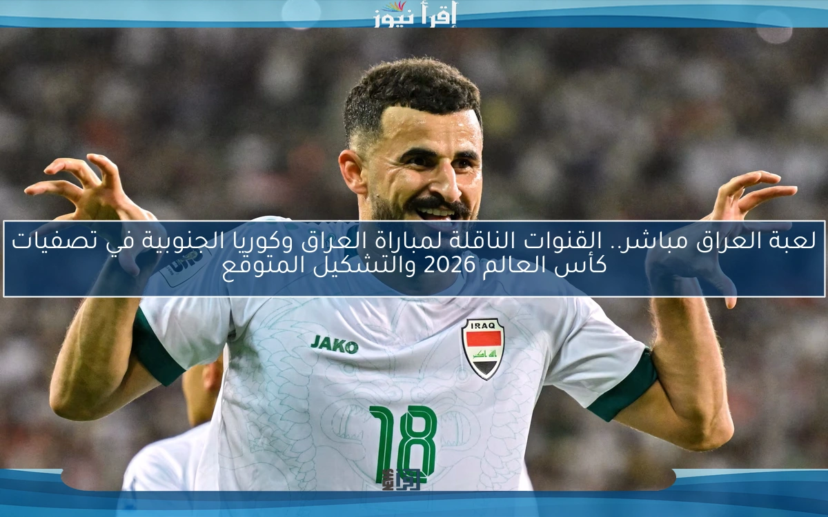 لعبة العراق مباشر.. القنوات الناقلة لمباراة العراق وكوريا الجنوبية في تصفيات كأس العالم 2026 والتشكيل المتوقع