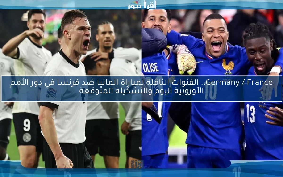 Germany / France.. القنوات الناقلة لمباراة المانيا ضد فرنسا في دور الأمم الأوروبية اليوم والتشكيلة المتوقعة