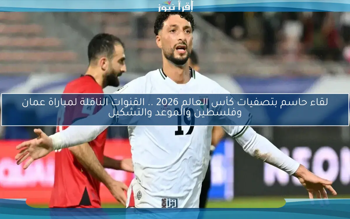 لقاء حاسم بتصفيات كأس العالم 2026 .. القنوات الناقلة لمباراة عمان وفلسطين والموعد والتشكيل