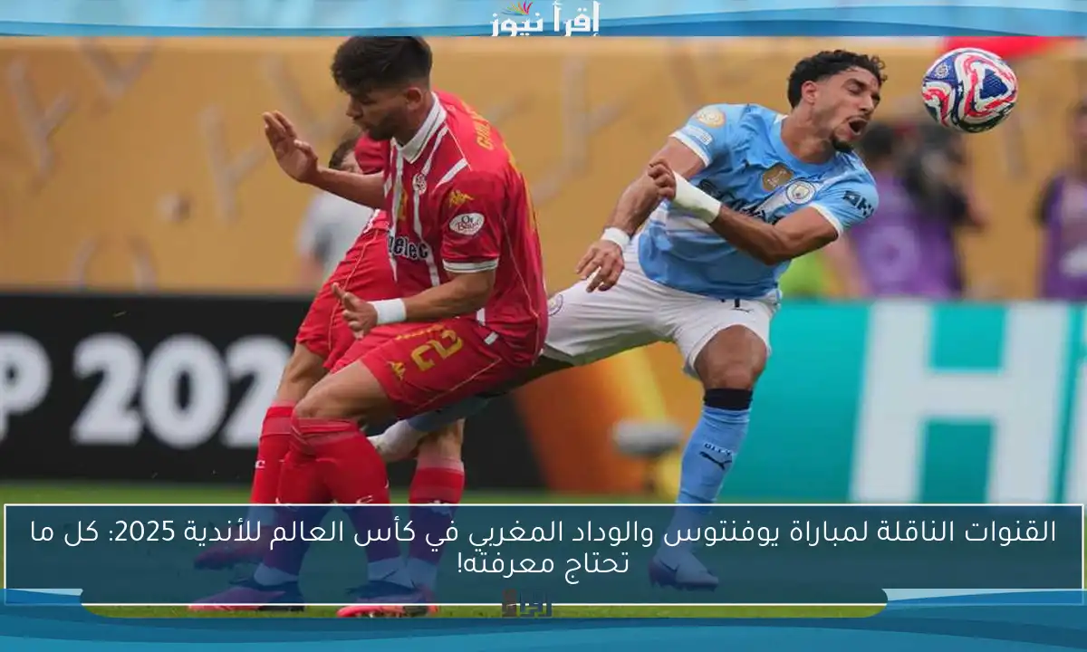القنوات الناقلة لمباراة يوفنتوس والوداد المغربي في كأس العالم للأندية 2025: كل ما تحتاج معرفته!