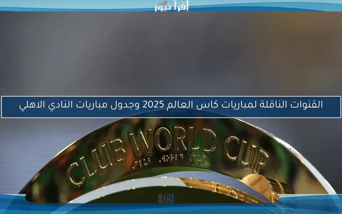 القنوات الناقلة لمباريات كاس العالم 2025 وجدول مباريات النادي الاهلي
