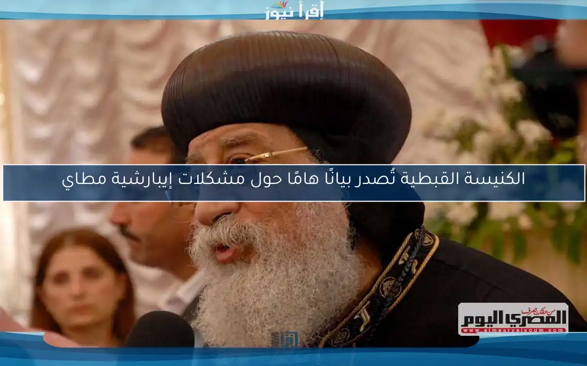 الكنيسة القبطية تُصدر بيانًا هامًا حول مشكلات إيبارشية مطاي